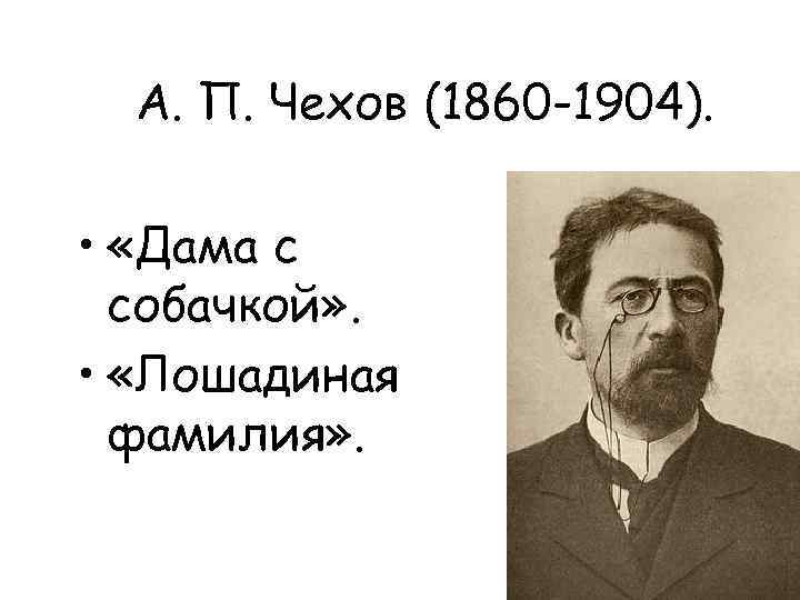 А. П. Чехов (1860 -1904). • «Дама с собачкой» . • «Лошадиная фамилия» .