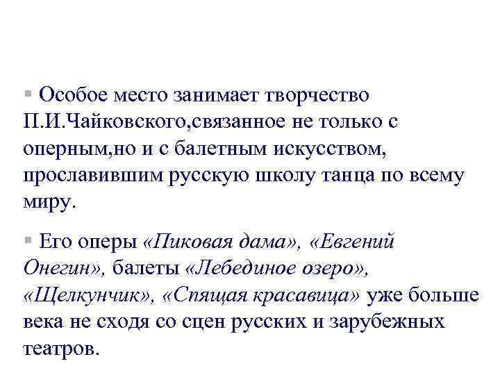 § Особое место занимает творчество П. И. Чайковского, связанное не только с оперным, но