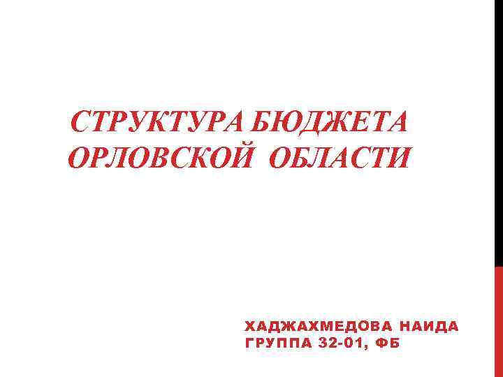 СТРУКТУРА БЮДЖЕТА ОРЛОВСКОЙ ОБЛАСТИ ХАДЖАХМЕДОВА НАИДА ГРУППА 32 -01, ФБ 