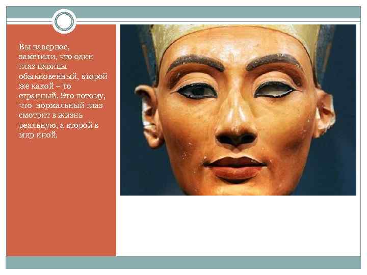 Вы наверное, заметили, что один глаз царицы обыкновенный, второй же какой – то странный.