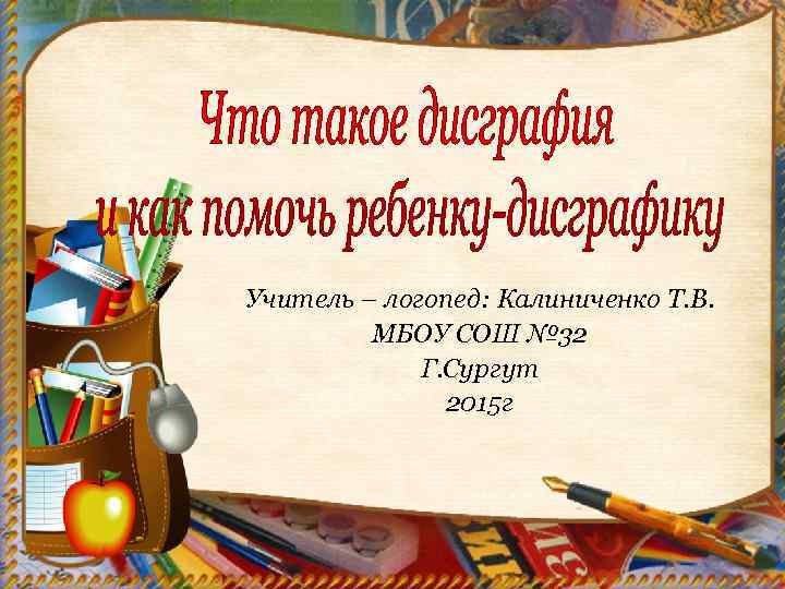 Учитель – логопед: Калиниченко Т. В. МБОУ СОШ № 32 Г. Сургут 2015 г