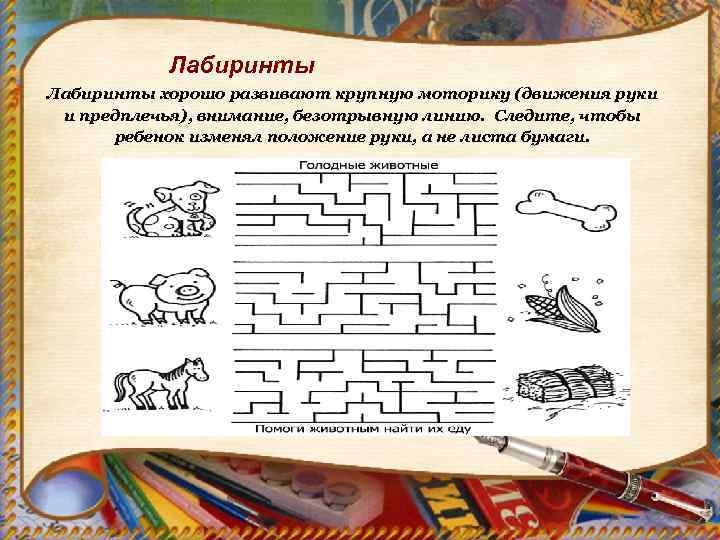 Лабиринты хорошо развивают крупную моторику (движения руки и предплечья), внимание, безотрывную линию. Следите, чтобы