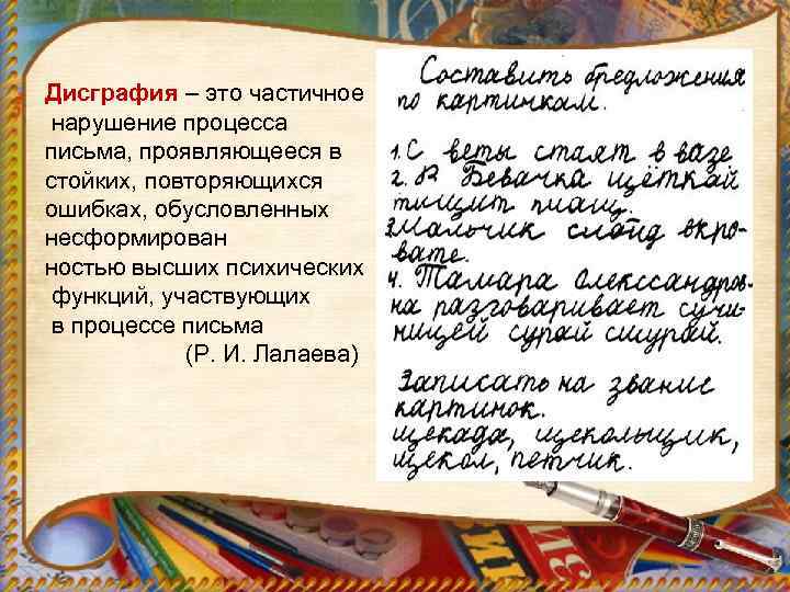 Дисграфия – это частичное нарушение процесса письма, проявляющееся в стойких, повторяющихся ошибках, обусловленных несформирован