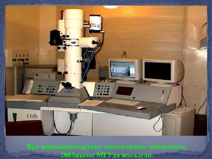 Бұл жарықтандырушы электрондық микроскоп. 2003 жылы МГУда жасалған. 