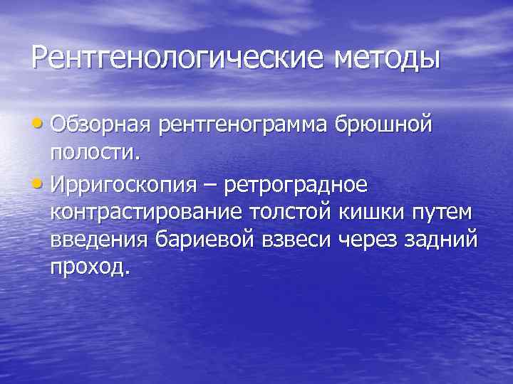 Рентгенологические методы • Обзорная рентгенограмма брюшной полости. • Ирригоскопия – ретроградное контрастирование толстой кишки