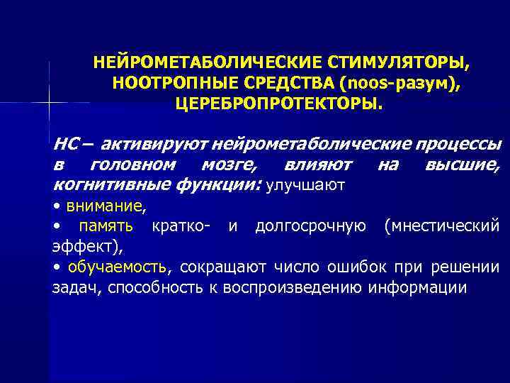 НЕЙРОМЕТАБОЛИЧЕСКИЕ СТИМУЛЯТОРЫ, НООТРОПНЫЕ СРЕДСТВА (noos-разум), ЦЕРЕБРОПРОТЕКТОРЫ. НС – активируют нейрометаболические процессы в головном мозге,