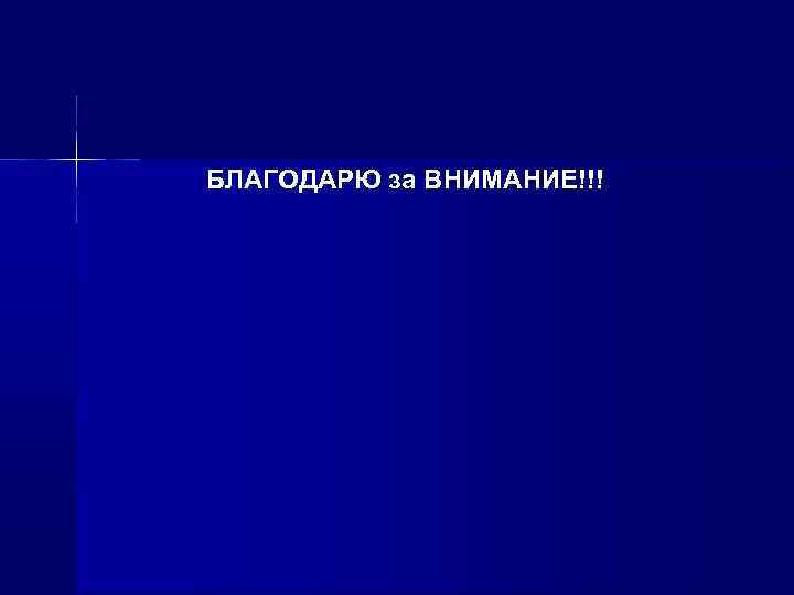БЛАГОДАРЮ за ВНИМАНИЕ!!! 