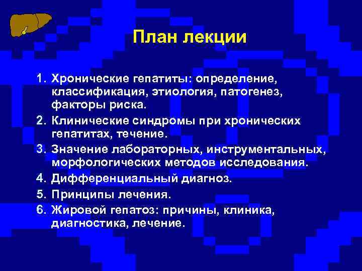 План лекции 1. Хронические гепатиты: определение, классификация, этиология, патогенез, факторы риска. 2. Клинические синдромы