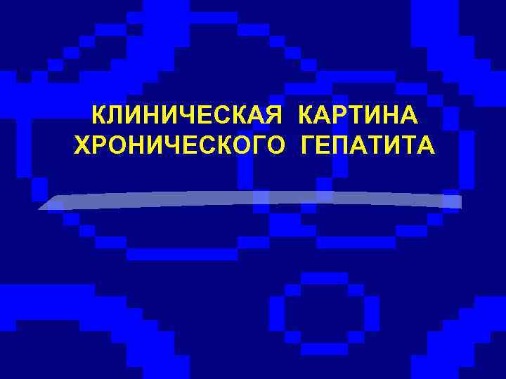 КЛИНИЧЕСКАЯ КАРТИНА ХРОНИЧЕСКОГО ГЕПАТИТА 