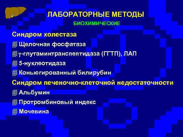 ЛАБОРАТОРНЫЕ МЕТОДЫ БИОХИМИЧЕСКИЕ Синдром холестаза 4 Щелочная фосфатаза 4 -глутаминтранспептидаза (ГГТП), ЛАП 4 5