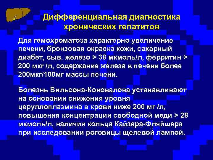 Дифференциальная диагностика хронических гепатитов Для гемохроматоза характерно увеличение печени, бронзовая окраска кожи, сахарный диабет,