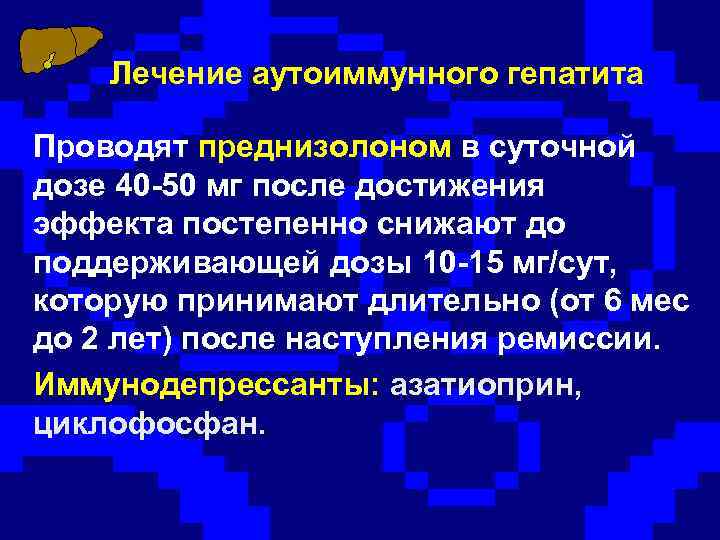 Лечение аутоиммунного гепатита Проводят преднизолоном в суточной дозе 40 -50 мг после достижения эффекта