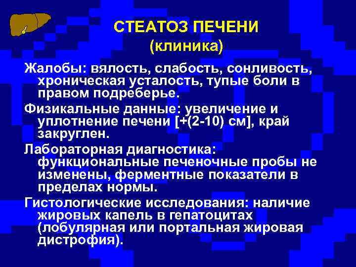 СТЕАТОЗ ПЕЧЕНИ (клиника) Жалобы: вялость, слабость, сонливость, хроническая усталость, тупые боли в правом подреберье.