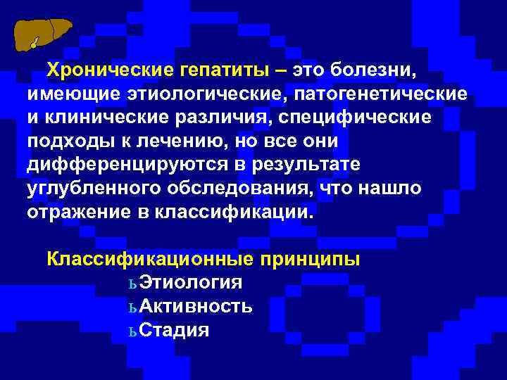 Хронические гепатиты – это болезни, имеющие этиологические, патогенетические и клинические различия, специфические подходы к
