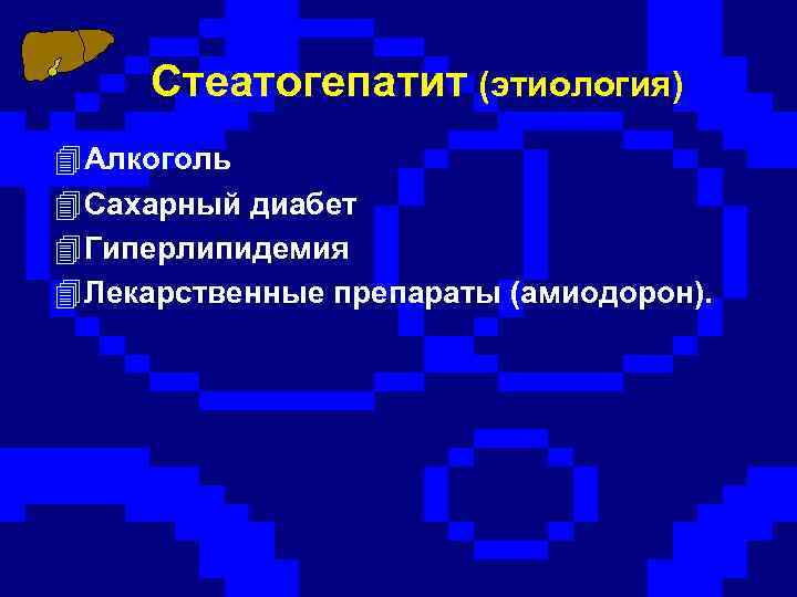 Стеатогепатит (этиология) 4 Алкоголь 4 Сахарный диабет 4 Гиперлипидемия 4 Лекарственные препараты (амиодорон). 