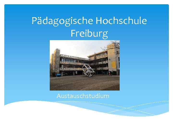 Pädagogische Hochschule Freiburg Austauschstudium 