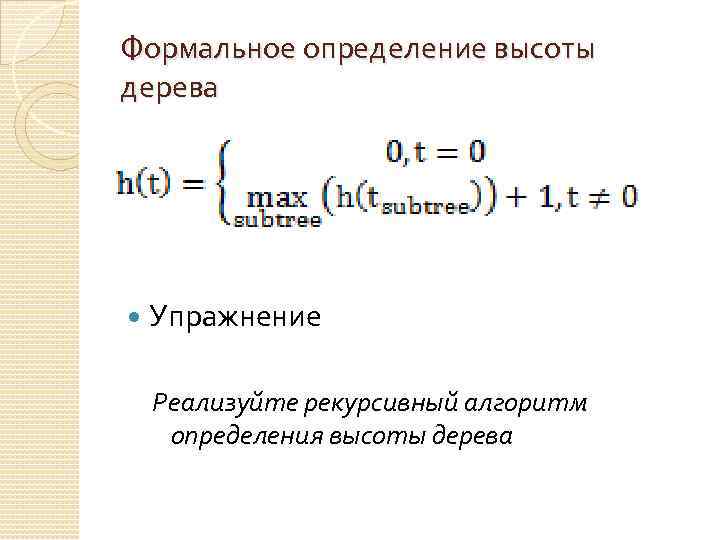 Формальное определение высоты дерева Упражнение Реализуйте рекурсивный алгоритм определения высоты дерева 