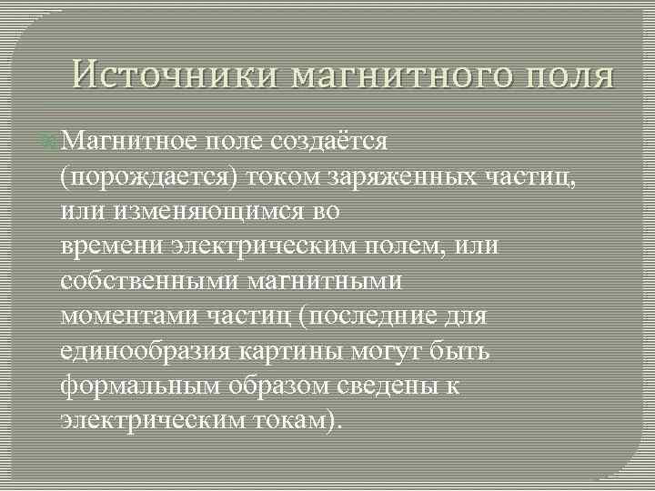 Источники магнитного поля Магнитное поле создаётся (порождается) током заряженных частиц, или изменяющимся во времени