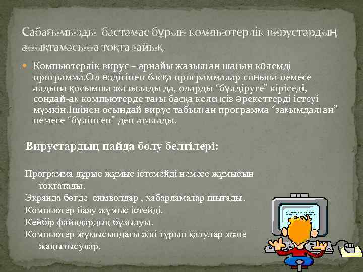 Сабағымызды бастамас бұрын компьютерлік вирустардың анықтамасына тоқталайық. Компьютерлік вирус – арнайы жазылған шағын көлемді
