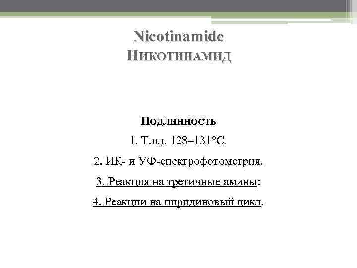 Nicotinamide НИКОТИНАМИД ПОДЛИННОСТЬ 1. Т. пл. 128– 131°C. 2. ИК- и УФ-спектрофотометрия. 3. Реакция