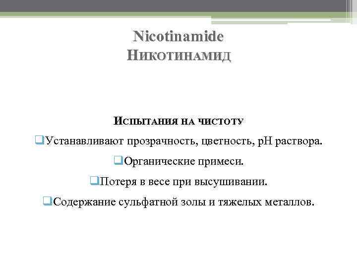 Nicotinamide НИКОТИНАМИД ИСПЫТАНИЯ НА ЧИСТОТУ q. Устанавливают прозрачность, цветность, р. Н раствора. q. Органические