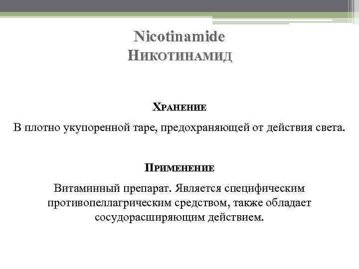 Nicotinamide НИКОТИНАМИД ХРАНЕНИЕ В плотно укупоренной таре, предохраняющей от действия света. ПРИМЕНЕНИЕ Витаминный препарат.