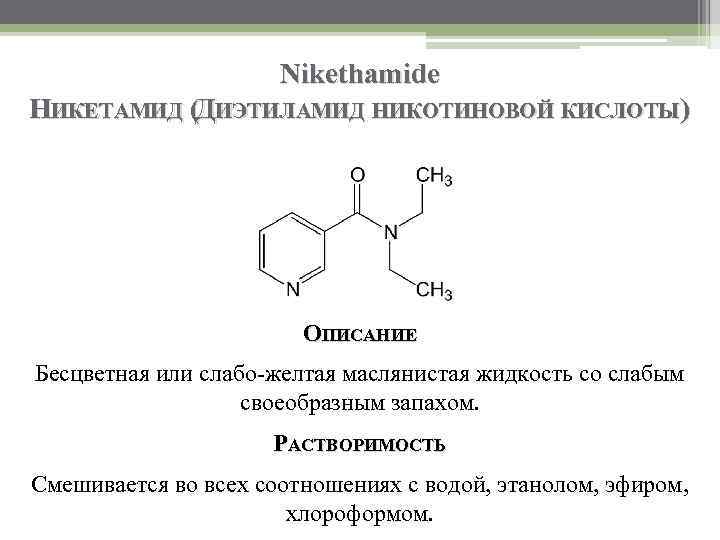 Nikethamide НИКЕТАМИД (ДИЭТИЛАМИД НИКОТИНОВОЙ КИСЛОТЫ) ОПИСАНИЕ Бесцветная или слабо-желтая маслянистая жидкость со слабым своеобразным