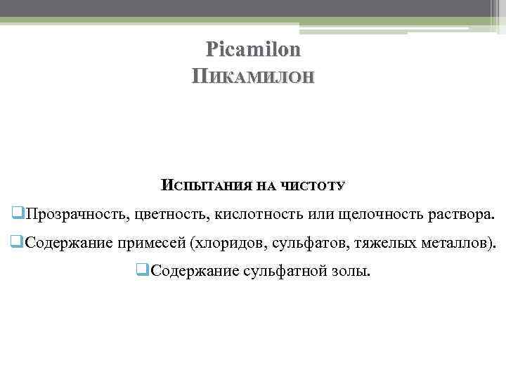 Picamilon ПИКАМИЛОН ИСПЫТАНИЯ НА ЧИСТОТУ q. Прозрачность, цветность, кислотность или щелочность раствора. q. Содержание