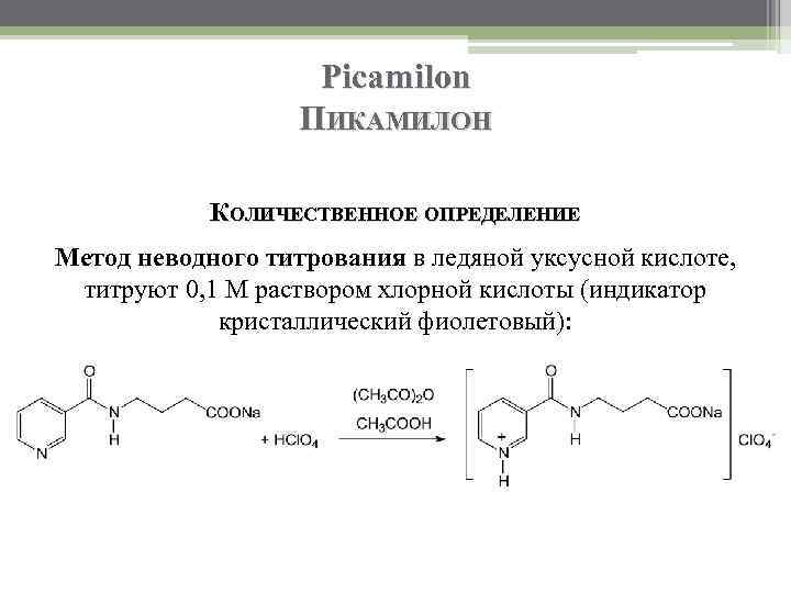 Picamilon ПИКАМИЛОН КОЛИЧЕСТВЕННОЕ ОПРЕДЕЛЕНИЕ Метод неводного титрования в ледяной уксусной кислоте, титруют 0, 1