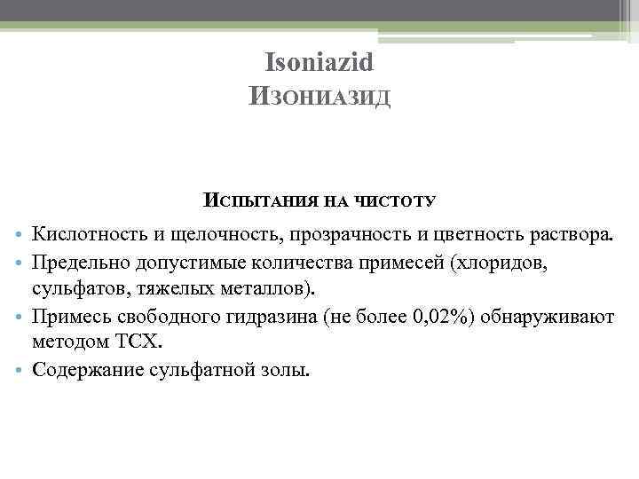 Isoniazid ИЗОНИАЗИД ИСПЫТАНИЯ НА ЧИСТОТУ • Кислотность и щелочность, прозрачность и цветность раствора. •