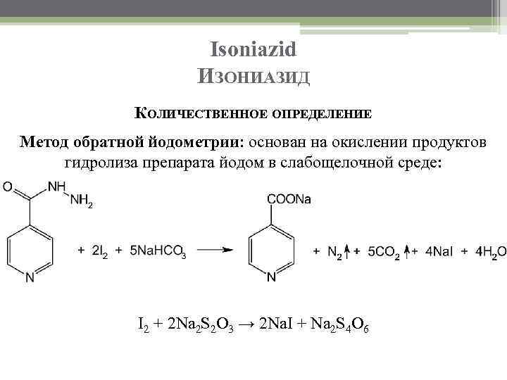 Isoniazid ИЗОНИАЗИД КОЛИЧЕСТВЕННОЕ ОПРЕДЕЛЕНИЕ Метод обратной йодометрии: основан на окислении продуктов гидролиза препарата йодом