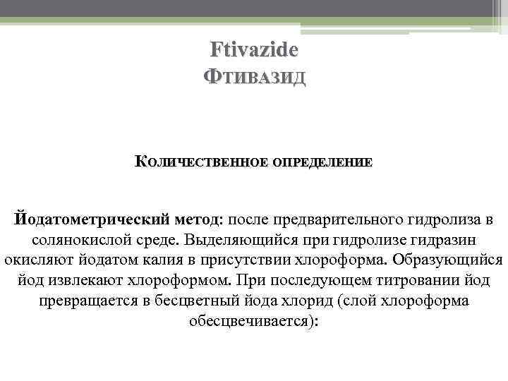 Ftivazide ФТИВАЗИД КОЛИЧЕСТВЕННОЕ ОПРЕДЕЛЕНИЕ Йодатометрический метод: после предварительного гидролиза в солянокислой среде. Выделяющийся при