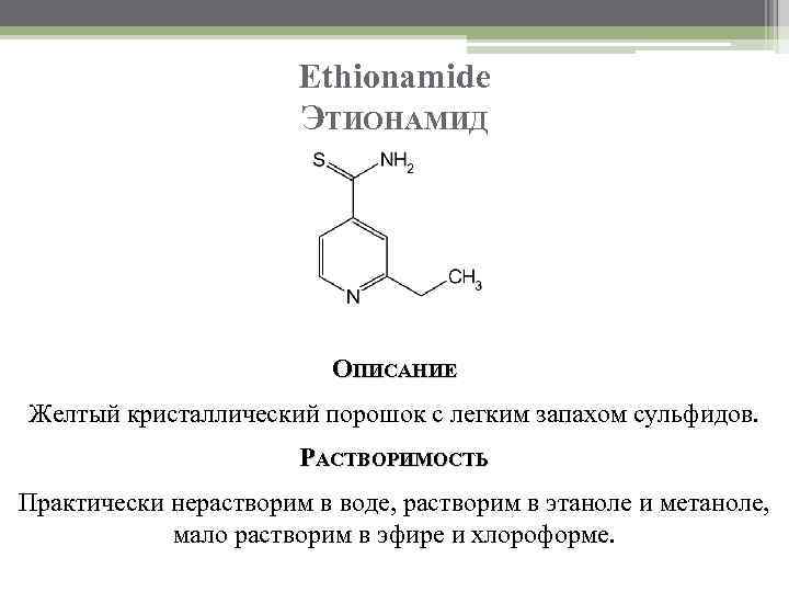 Ethionamide ЭТИОНАМИД ОПИСАНИЕ Желтый кристаллический порошок с легким запахом сульфидов. РАСТВОРИМОСТЬ Практически нерастворим в