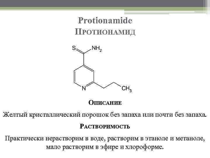 Protionamide ПРОТИОНАМИД ОПИСАНИЕ Желтый кристаллический порошок без запаха или почти без запаха. РАСТВОРИМОСТЬ Практически