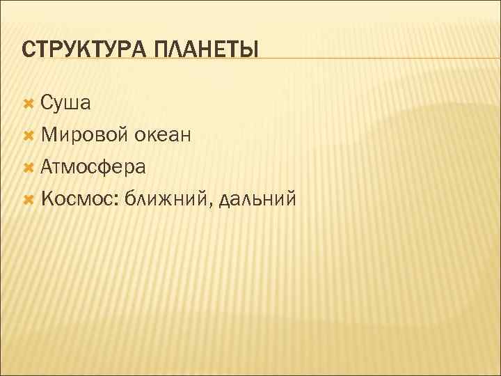 СТРУКТУРА ПЛАНЕТЫ Суша Мировой океан Атмосфера Космос: ближний, дальний 