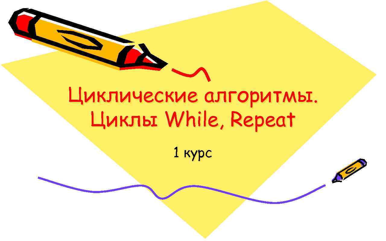 Циклические алгоритмы. Циклы While, Repeat 1 курс 
