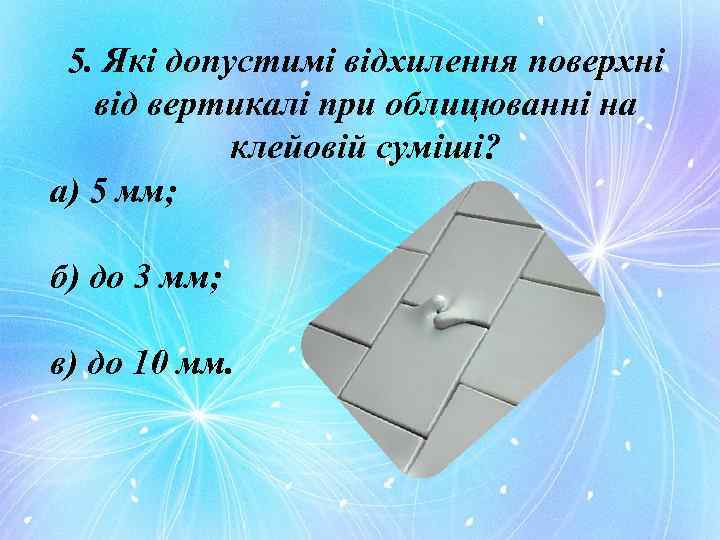 5. Які допустимі відхилення поверхні від вертикалі при облицюванні на клейовій суміші? а) 5