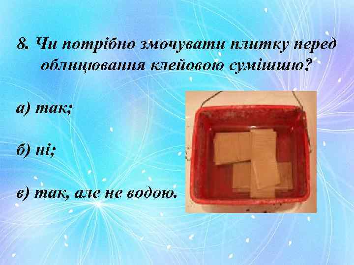 8. Чи потрібно змочувати плитку перед облицювання клейовою сумішшю? а) так; б) ні; в)