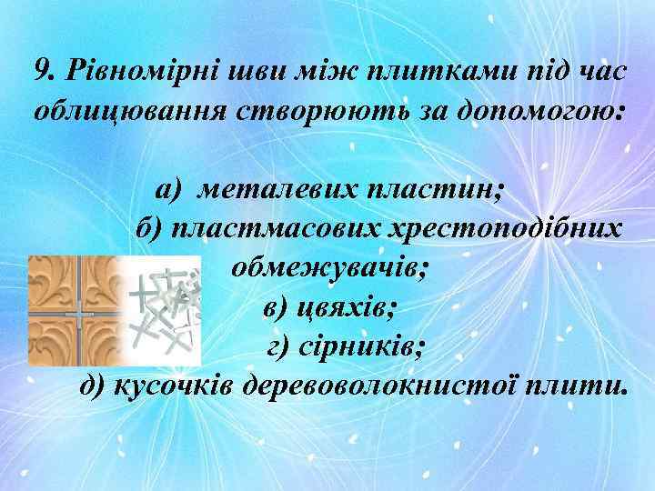 9. Рівномірні шви між плитками під час облицювання створюють за допомогою: а) металевих пластин;