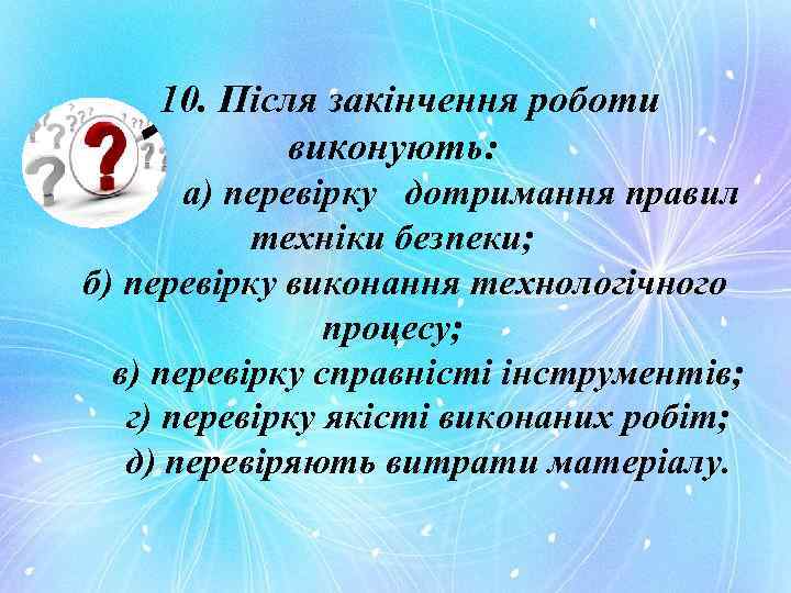 10. Після закінчення роботи виконують: а) перевірку дотримання правил техніки безпеки; б) перевірку виконання