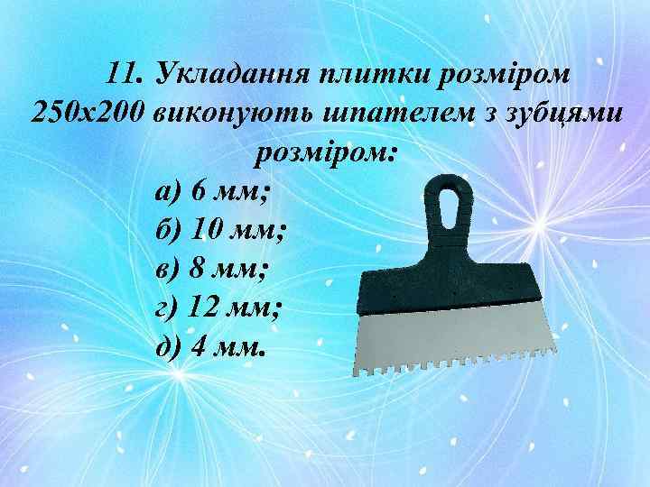 11. Укладання плитки розміром 250 х200 виконують шпателем з зубцями розміром: а) 6 мм;