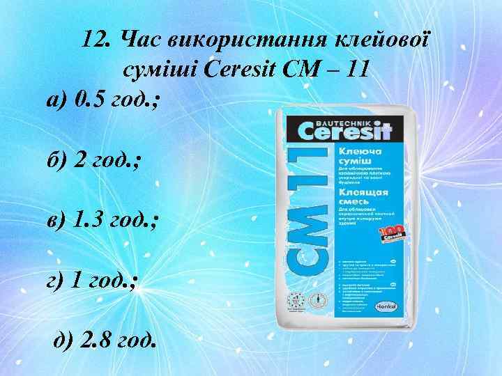 12. Час використання клейової суміші Ceresit CM – 11 а) 0. 5 год. ;