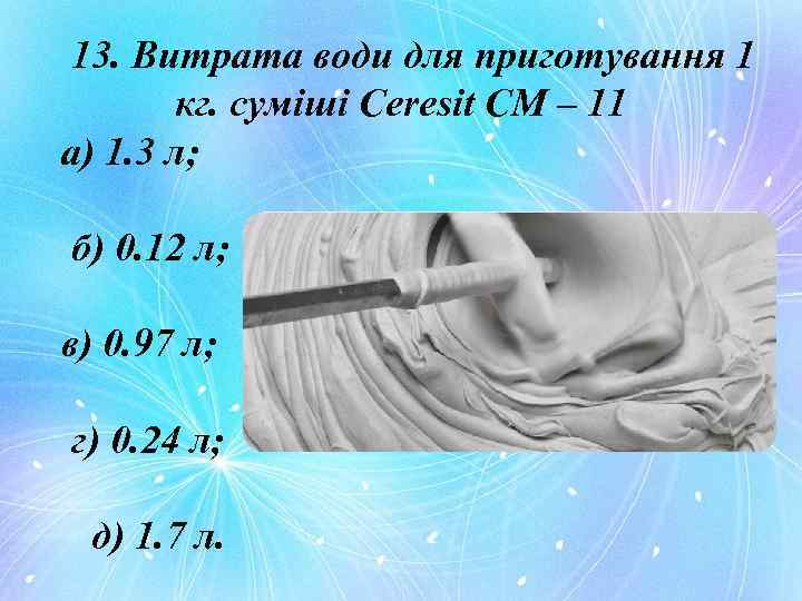 13. Витрата води для приготування 1 кг. суміші Ceresit CM – 11 а) 1.