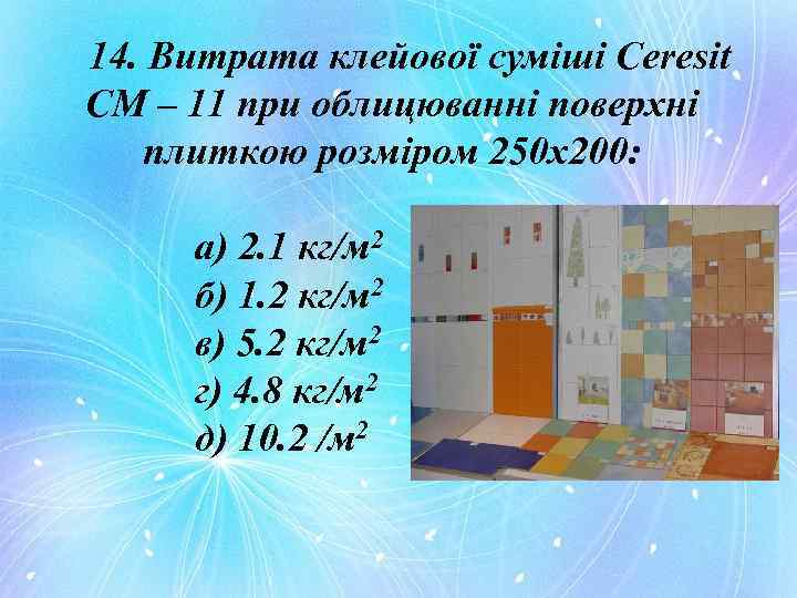 14. Витрата клейової суміші Ceresit CM – 11 при облицюванні поверхні плиткою розміром 250