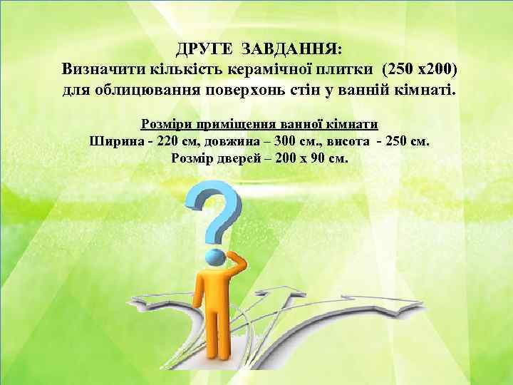 ДРУГЕ ЗАВДАННЯ: Визначити кількість керамічної плитки (250 х200) для облицювання поверхонь стін у ванній