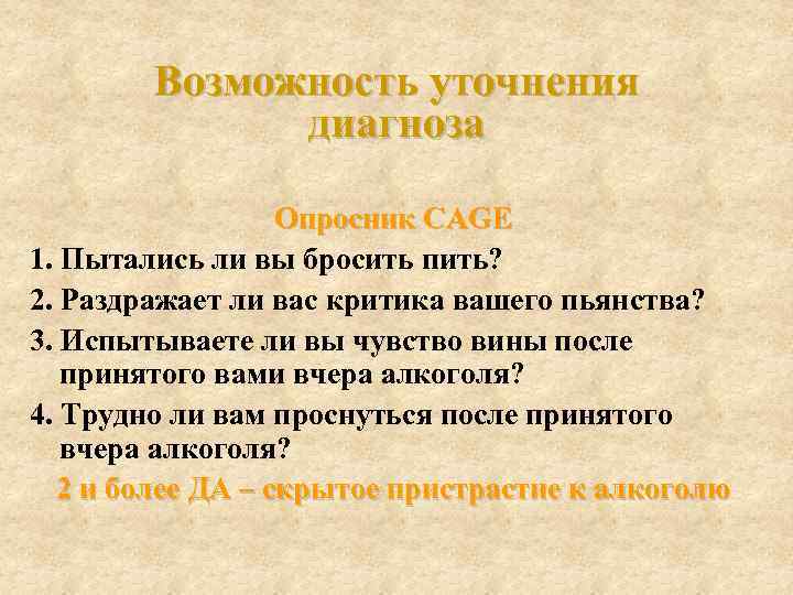 Возможность уточнения диагноза Опросник CAGE 1. Пытались ли вы бросить пить? 2. Раздражает ли