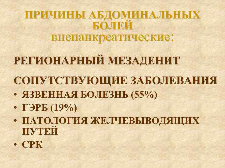 ПРИЧИНЫ АБДОМИНАЛЬНЫХ БОЛЕЙ внепанкреатические: РЕГИОНАРНЫЙ МЕЗАДЕНИТ СОПУТСТВУЮЩИЕ ЗАБОЛЕВАНИЯ • ЯЗВЕННАЯ БОЛЕЗНЬ (55%) • ГЭРБ