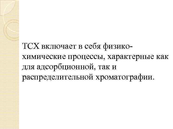 ТСХ включает в себя физикохимические процессы, характерные как для адсорбционной, так и распределительной хроматографии.