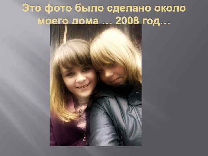Это фото было сделано около моего дома … 2008 год… 