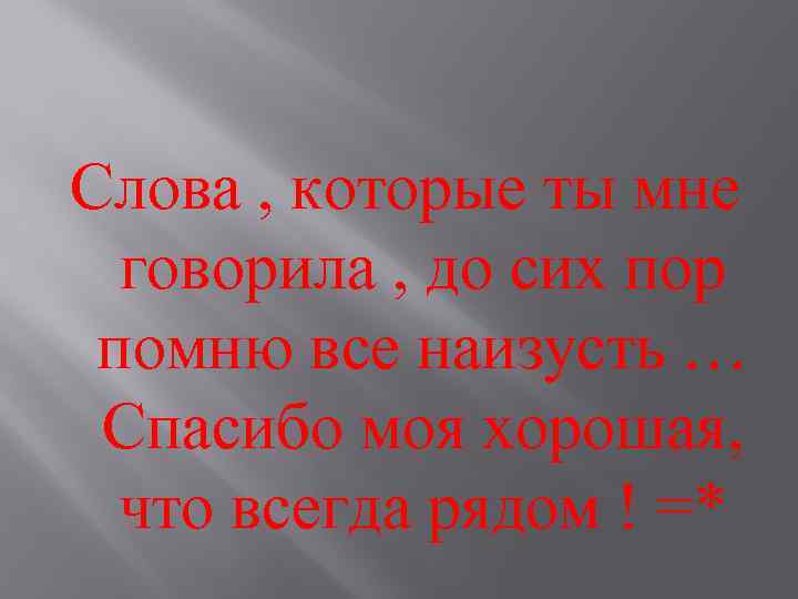 Слова , которые ты мне говорила , до сих пор помню все наизусть …